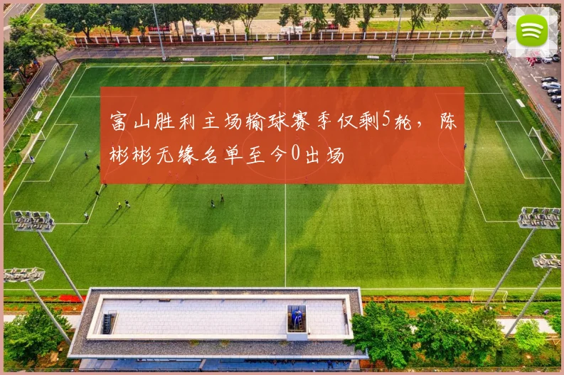 富山胜利主场输球赛季仅剩5轮，陈彬彬无缘名单至今0出场