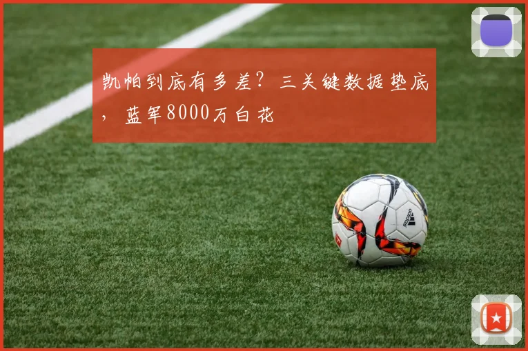 凯帕到底有多差？三关键数据垫底，蓝军8000万白花