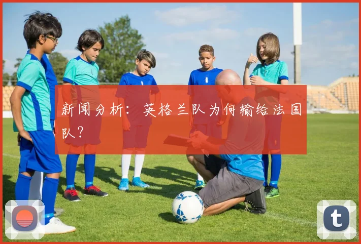 新闻分析：英格兰队为何输给法国队？