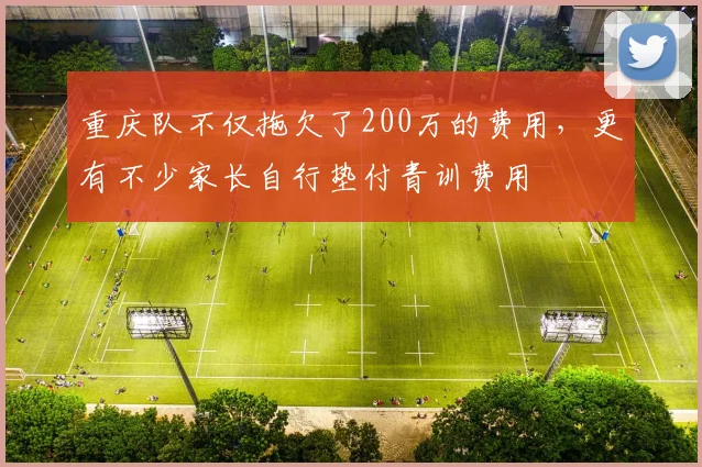 重庆队不仅拖欠了200万的费用，更有不少家长自行垫付青训费用