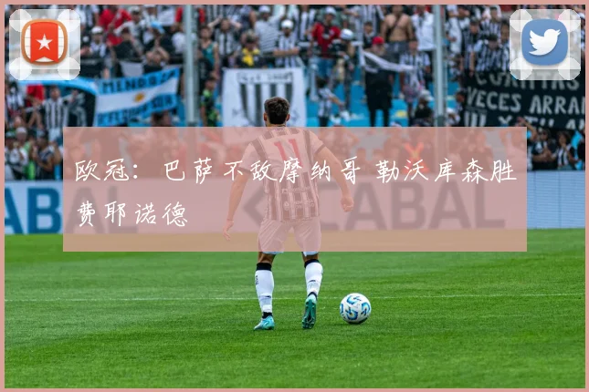 欧冠：巴萨不敌摩纳哥 勒沃库森胜费耶诺德