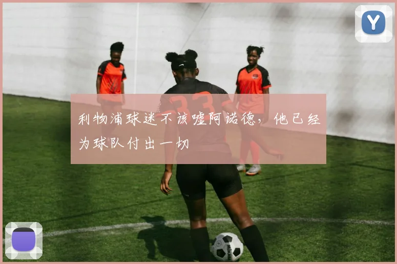 利物浦球迷不该嘘阿诺德，他已经为球队付出一切