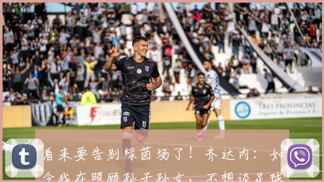 看来要告别绿茵场了！齐达内：如今我在照顾孙子孙女，不想谈足球