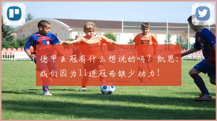 德甲丢冠有什么想说的吗？凯恩：我们因为11连冠而缺少动力！