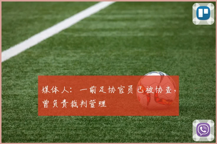 媒体人：一前足协官员已被协查，曾负责裁判管理