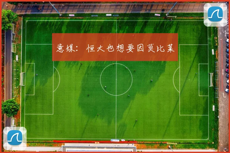 意媒：恒大也想要因莫比莱