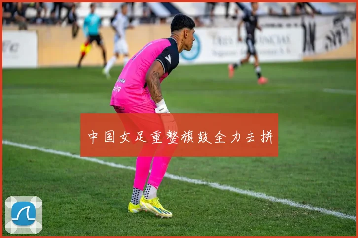 中国女足重整旗鼓全力去拼