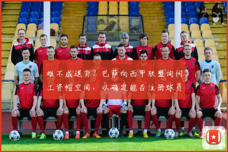 难不成退货？巴萨向西甲联盟询问工资帽空间，以确定能否注册球员