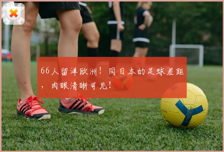 66人留洋欧洲！同日本的足球差距，肉眼清晰可见！
