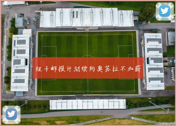 纽卡邮报计划续约奥苏拉不加薪
