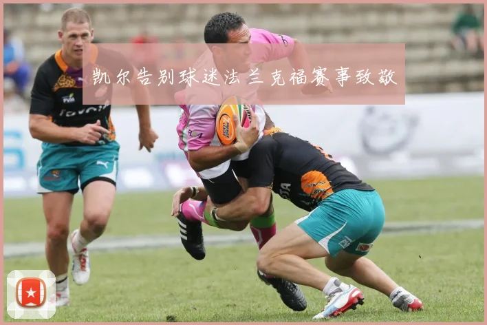 凯尔告别球迷法兰克福赛事致敬