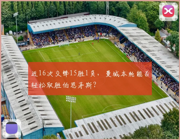 近16次交锋15胜1负，曼城本轮能否轻松取胜伯恩茅斯？