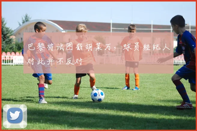 巴黎将试图截胡莱万，球员经纪人对此并不反对