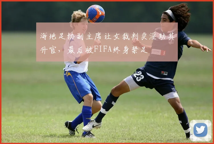 海地足协副主席让女裁判卖淫助其升官，最后被FIFA终身禁足