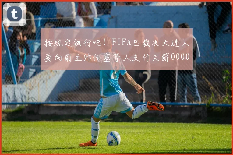按规定执行吧！FIFA已裁决大连人要向前主帅何塞等人支付欠薪0000644