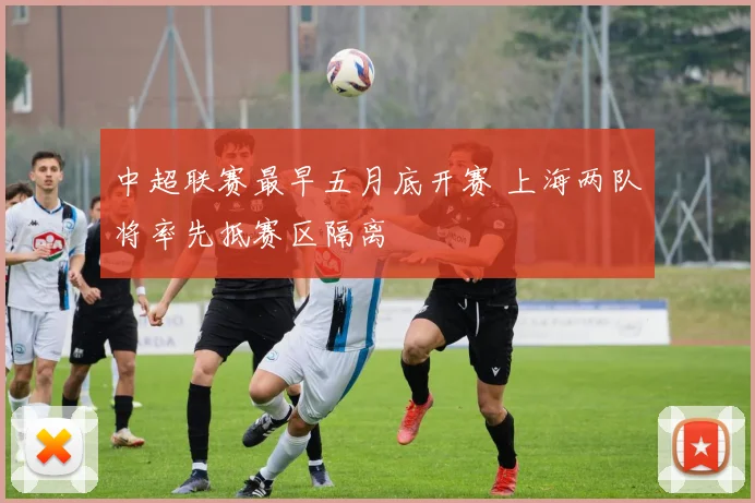 中超联赛最早五月底开赛 上海两队将率先抵赛区隔离