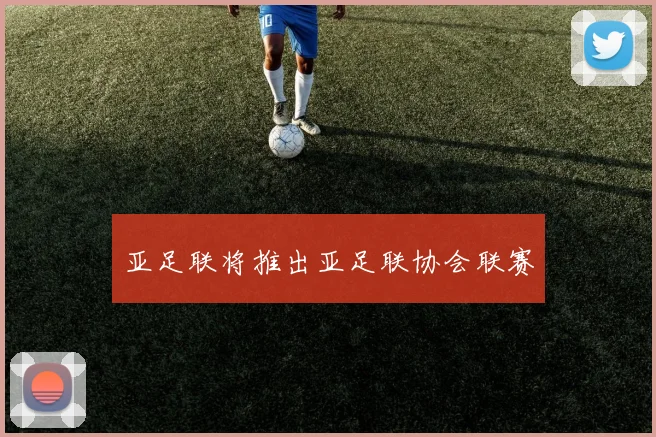 亚足联将推出亚足联协会联赛