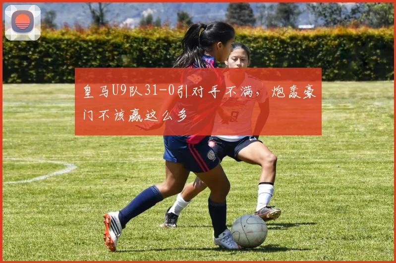 皇马U9队31-0引对手不满，炮轰豪门不该赢这么多