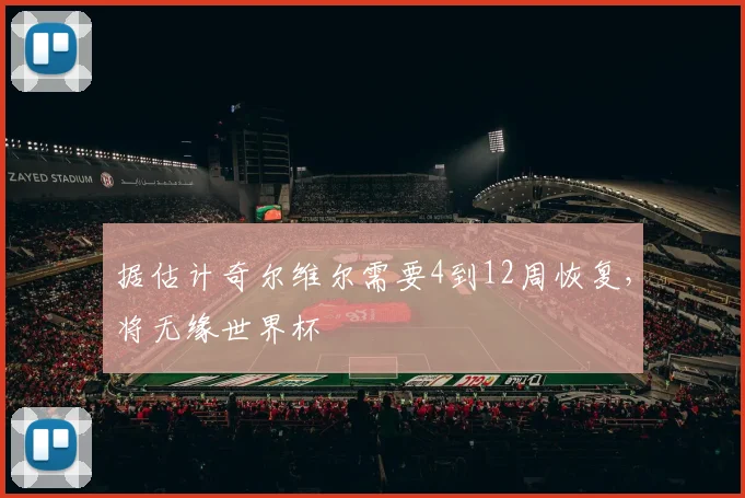 据估计奇尔维尔需要4到12周恢复，将无缘世界杯
