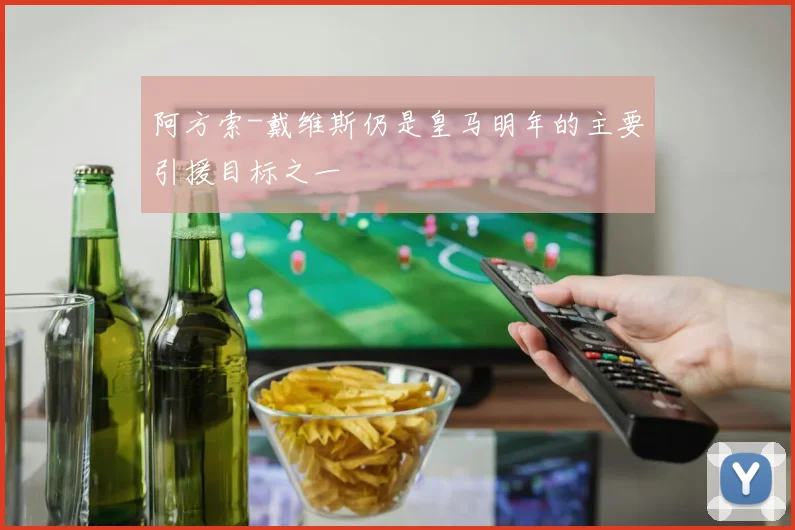 阿方索-戴维斯仍是皇马明年的主要引援目标之一