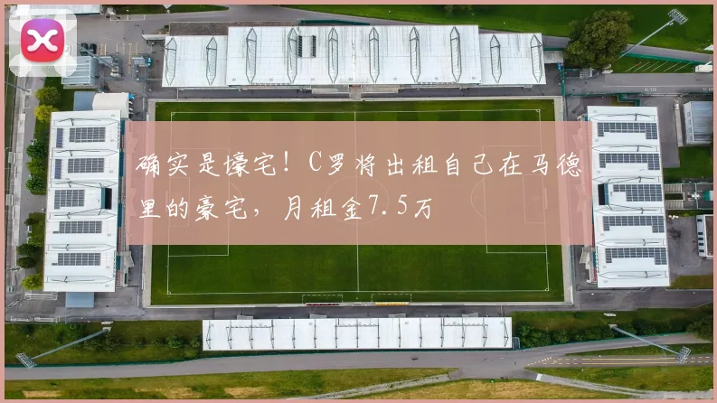 确实是壕宅！C罗将出租自己在马德里的豪宅，月租金7.5万