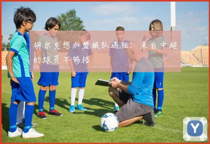 胡尔克想加盟狼队遇阻：来自中超的球员不够格